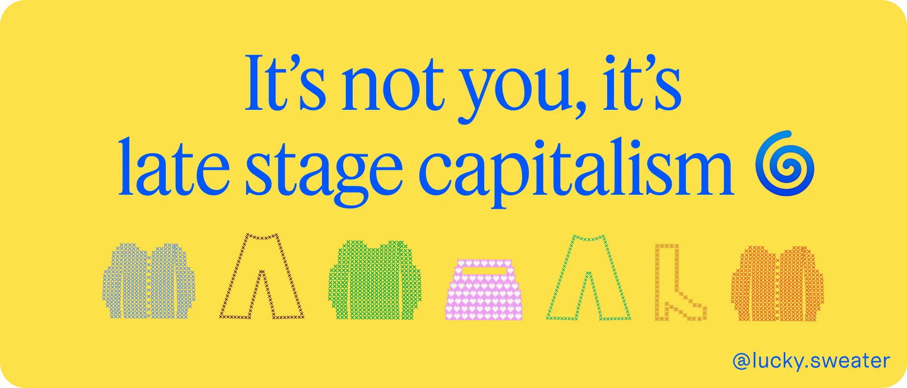 It’s not you, it’s late stage capitalism.